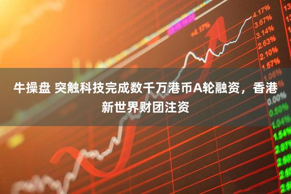 牛操盘 突触科技完成数千万港币A轮融资，香港新世界财团注资