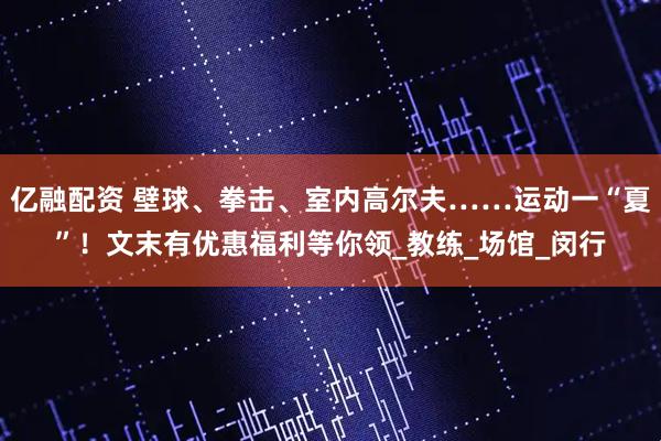亿融配资 壁球、拳击、室内高尔夫……运动一“夏”！文末有优惠福利等你领_教练_场馆_闵行