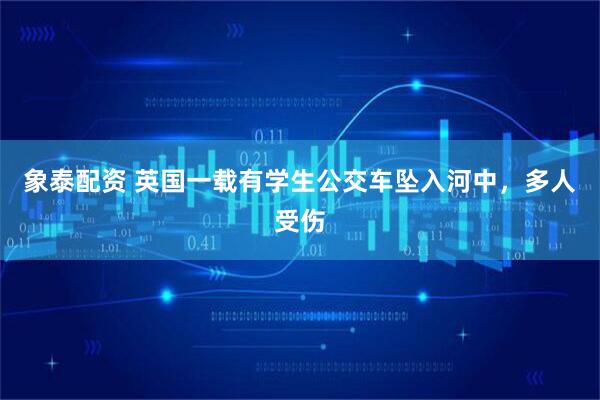 象泰配资 英国一载有学生公交车坠入河中，多人受伤