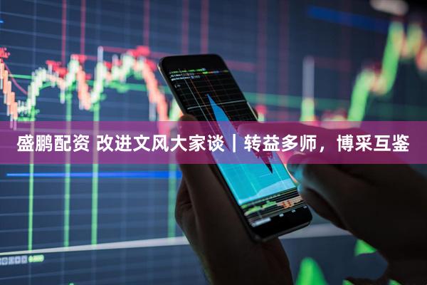 盛鹏配资 改进文风大家谈｜转益多师，博采互鉴