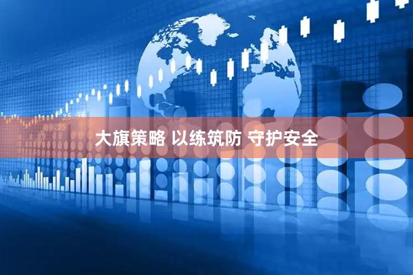 大旗策略 以练筑防 守护安全