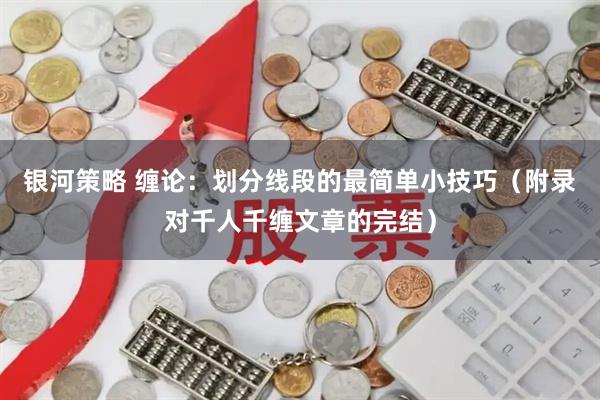 银河策略 缠论：划分线段的最简单小技巧（附录对千人千缠文章的完结）