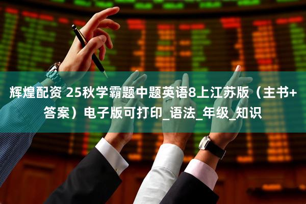辉煌配资 25秋学霸题中题英语8上江苏版（主书+答案）电子版可打印_语法_年级_知识