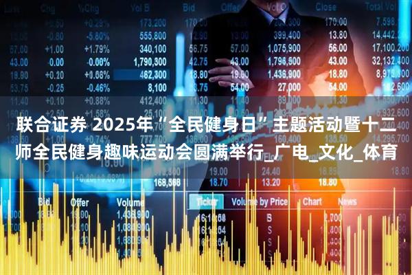 联合证券 2025年“全民健身日”主题活动暨十二师全民健身趣味运动会圆满举行_广电_文化_体育