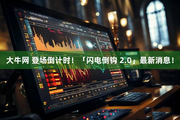 大牛网 登场倒计时！「闪电倒钩 2.0」最新消息！