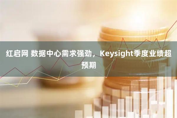 红启网 数据中心需求强劲,Keysight季度业绩超预期
