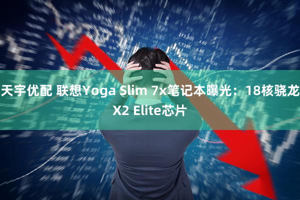 天宇优配 联想Yoga Slim 7x笔记本曝光：18核骁龙X2 Elite芯片